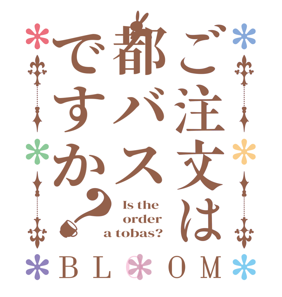ご注文は都バスですか？BLOOM   Is the      order    a tobas?  
