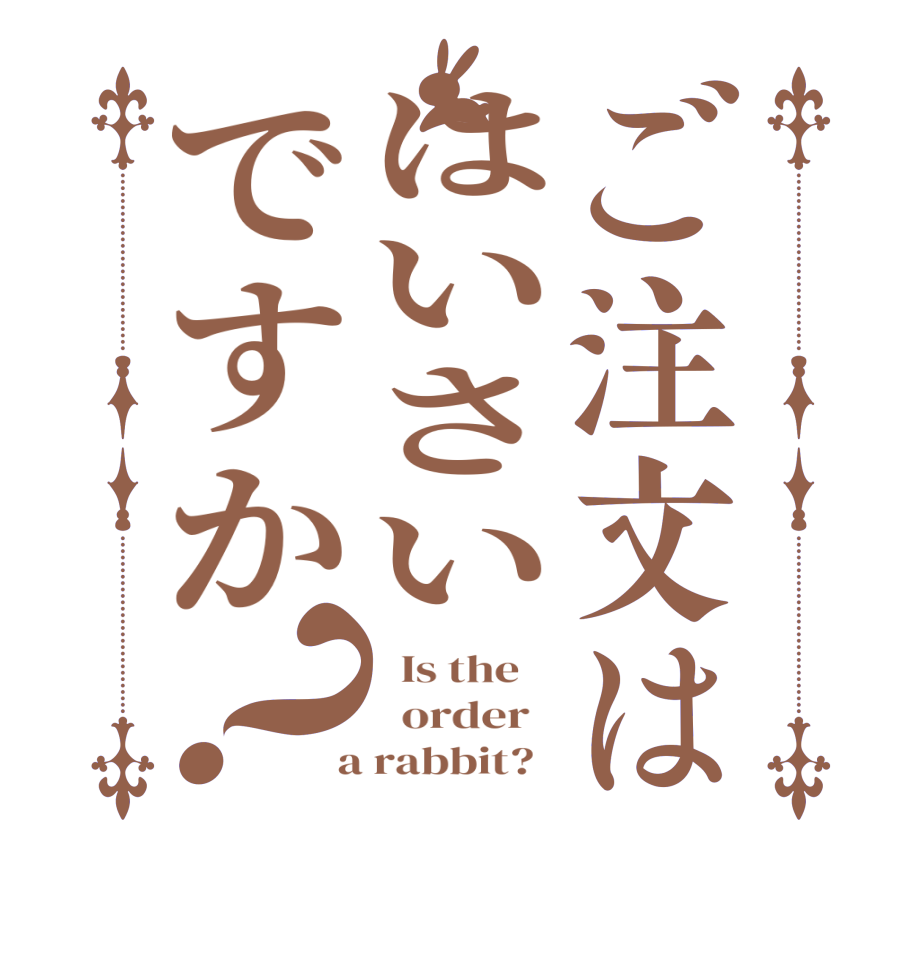 ご注文ははいさいですか？  Is the      order    a rabbit?  