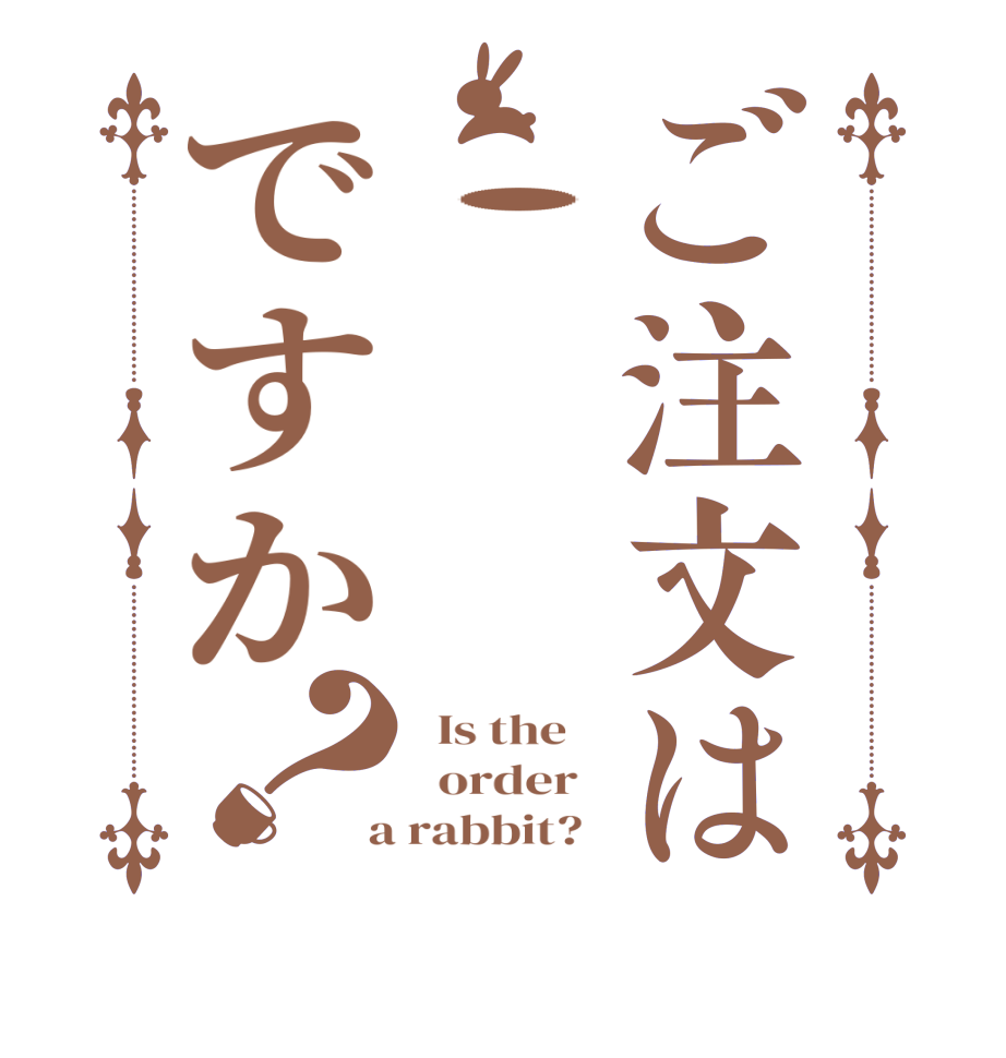 ご注文は.　　　ですか？  Is the      order    a rabbit?  