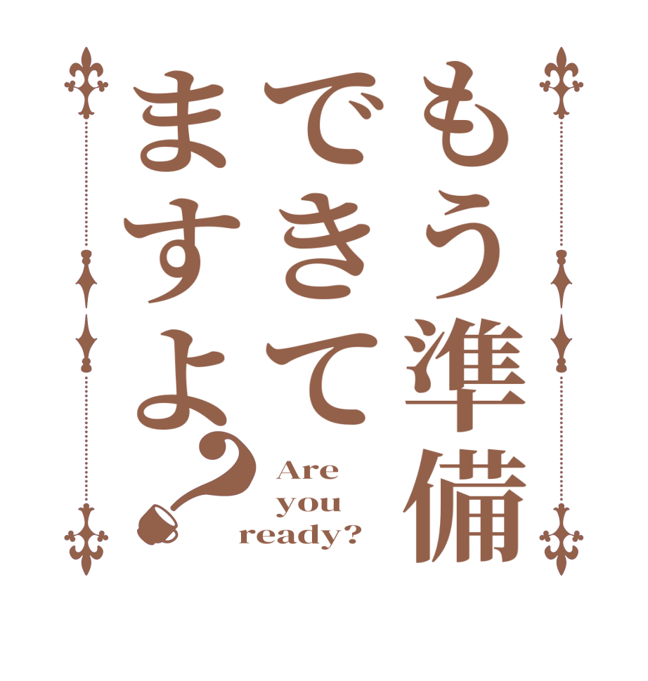 もう準備できてますよ？ Are  you  ready?