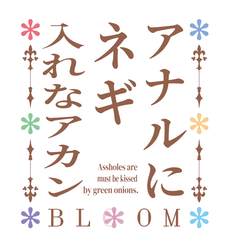 アナルにネギ入れなアカンBLOOM   Assholes are   must be kissed  by green onions.