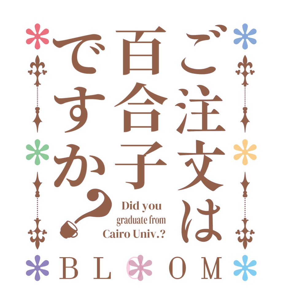 ご注文は百合子ですか？BLOOM   Did you    graduate from    Cairo Univ.?  