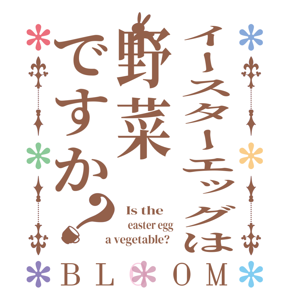 イースターエッグは野菜ですか？BLOOM   Is the        easter egg  a vegetable?  