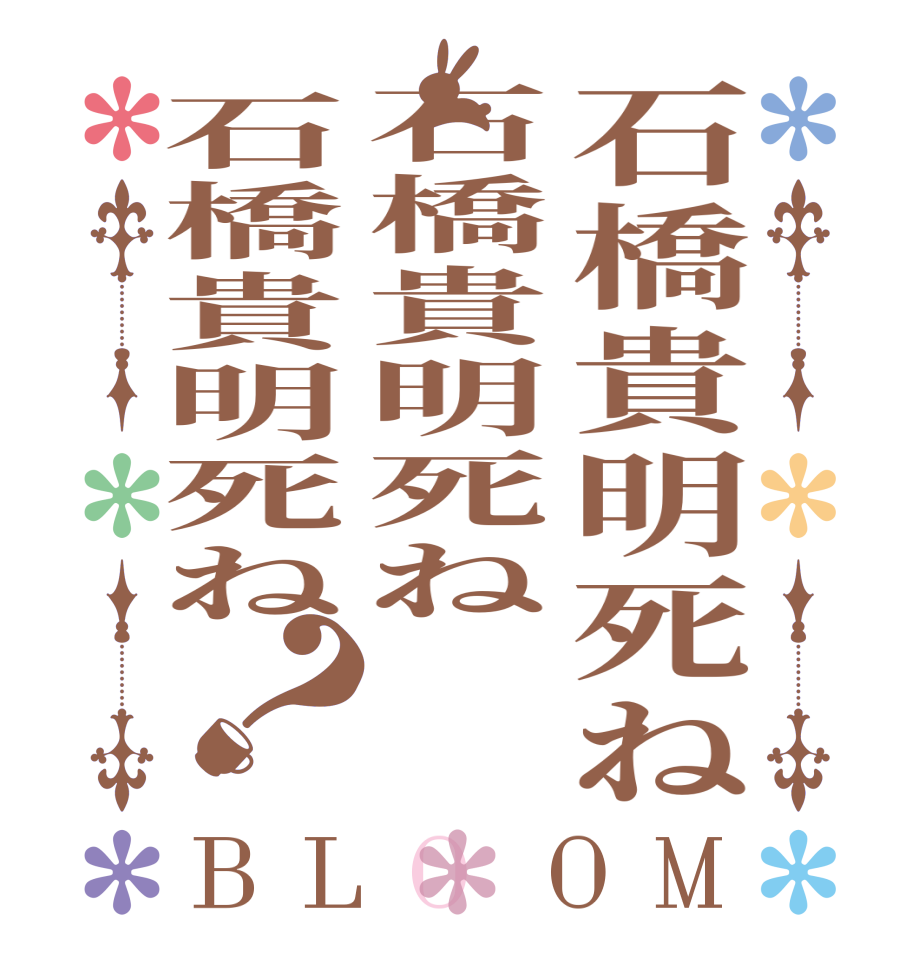石橋貴明死ね石橋貴明死ね石橋貴明死ね？BLOOM   