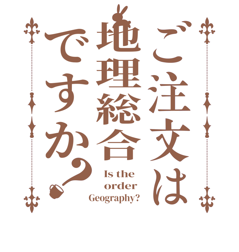 ご注文は地理総合ですか？  Is the      order     Geography?  