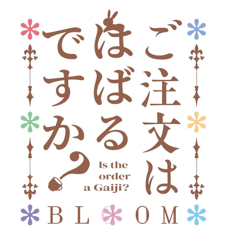 ご注文ははばるですか？BLOOM   Is the      order    a Gaiji?  