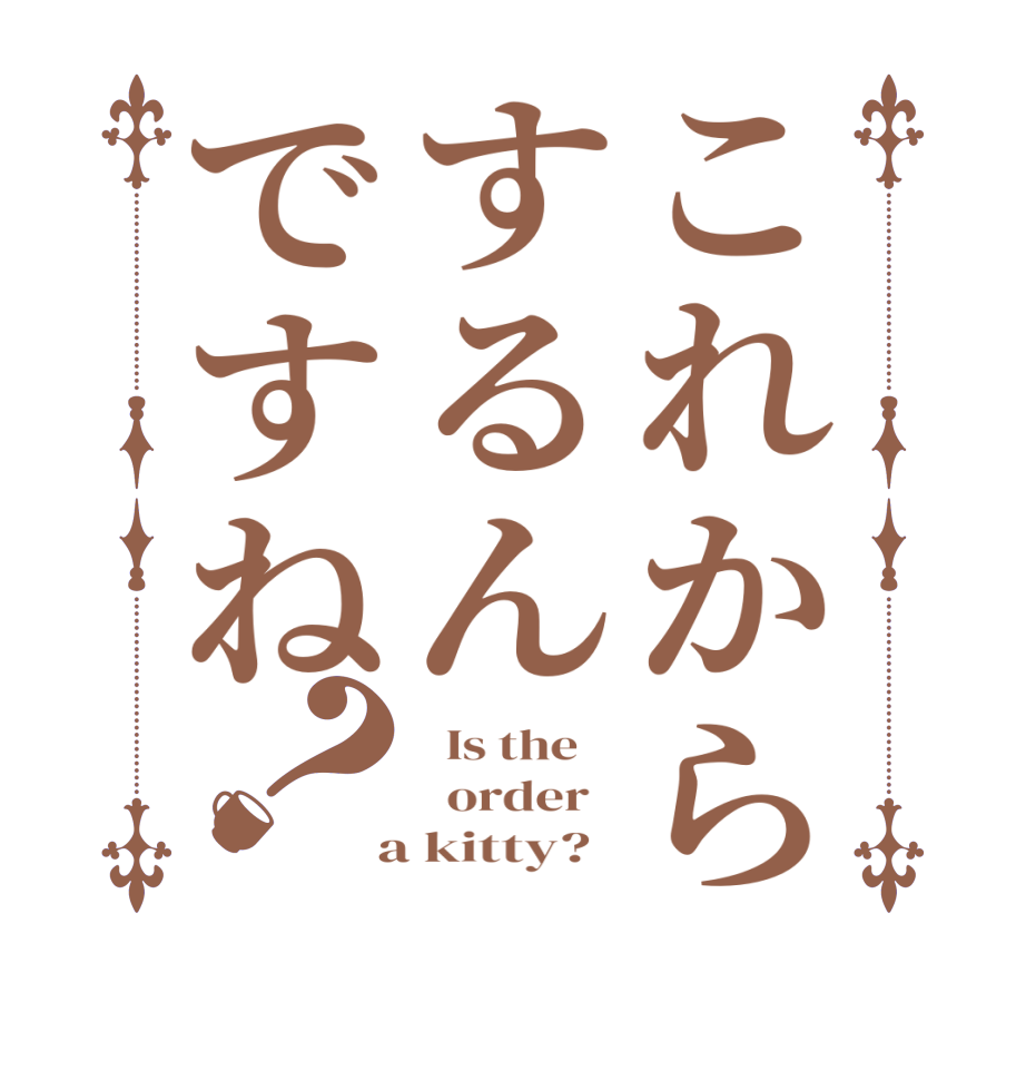 これからするんですね？  Is the      order    a kitty?  
