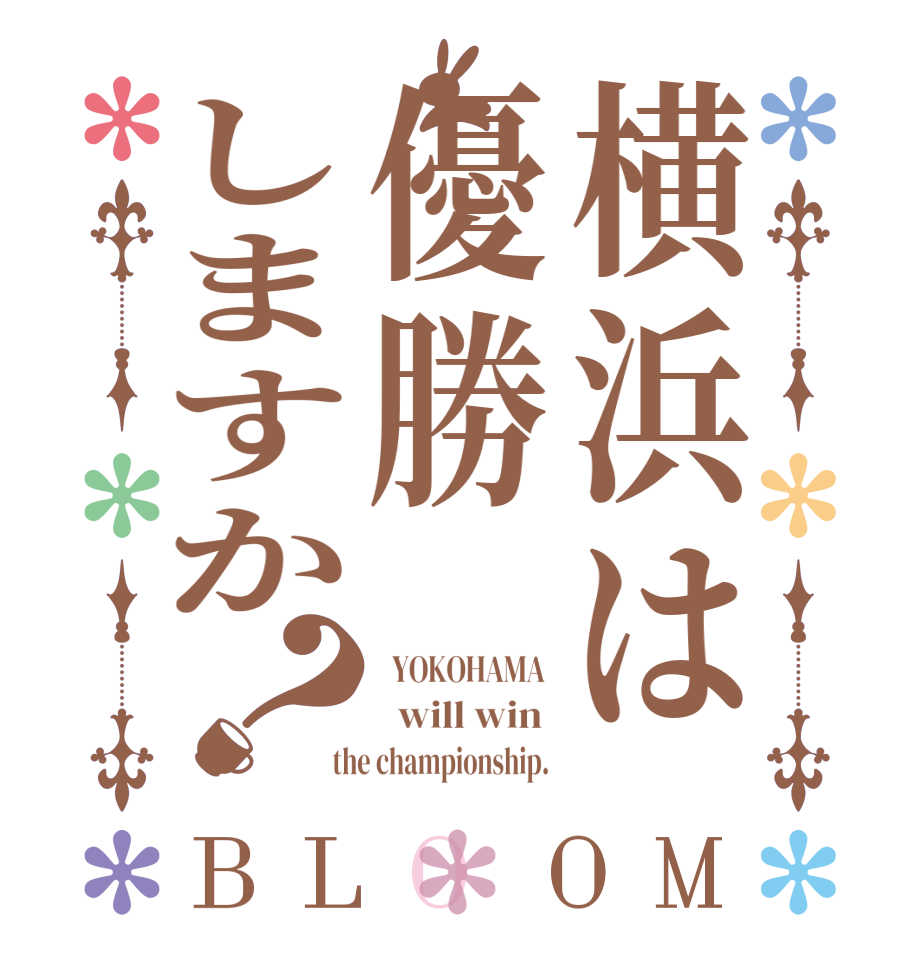 横浜は優勝しますか？BLOOM   YOKOHAMA    will win   the championship. 
