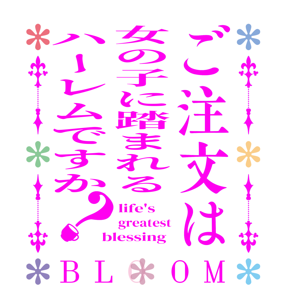 ご注文は女の子に踏まれるハーレムですか？BLOOM life's greatest blessing