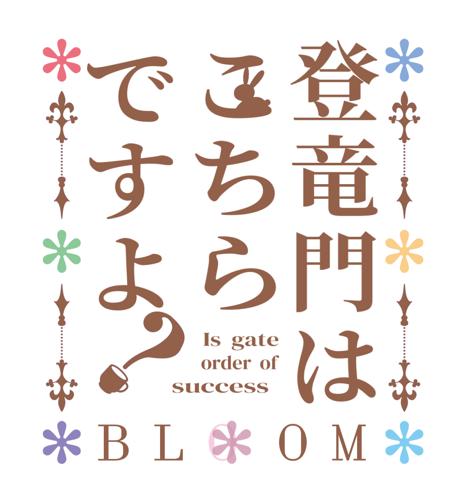 登竜門はこちらですよ？BLOOM   Is  gate   order  of  success  