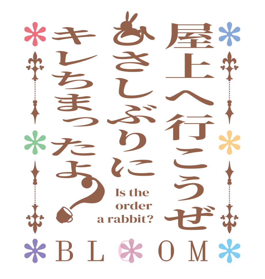 屋上へ行こうぜひさしぶりにキレちまったよ？BLOOM   Is the      order    a rabbit?  