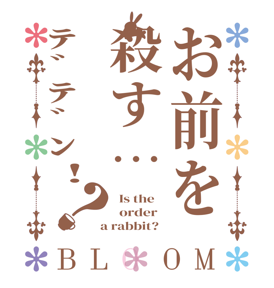 お前を殺す…ﾃﾞﾃﾞﾝ!？BLOOM   Is the      order    a rabbit?  
