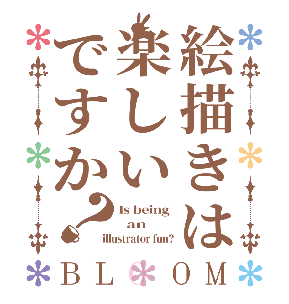 絵描きは楽しいですか？BLOOM Is being    an illustrator fun?