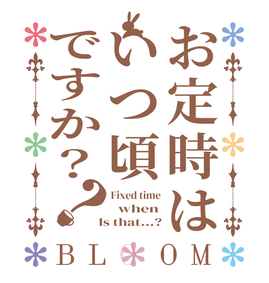 お定時はいつ頃ですか？？BLOOM Fixed time   when  Is that...?
