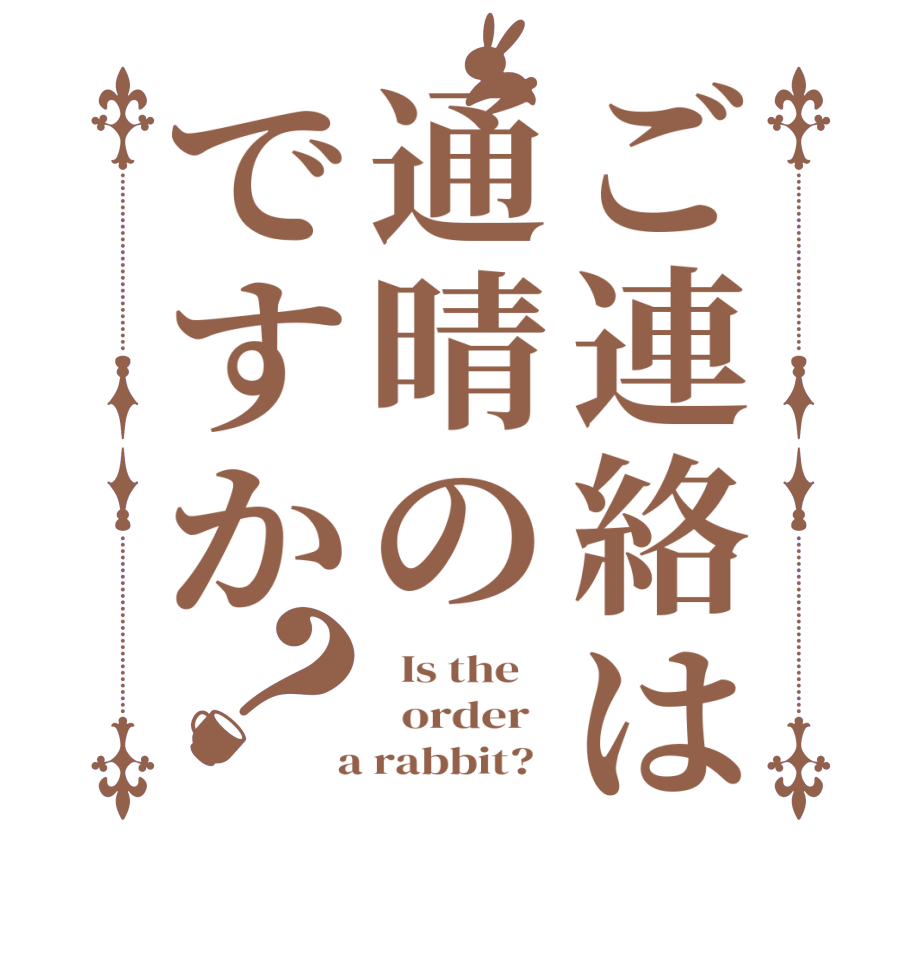 ご連絡は通晴のですか？  Is the      order    a rabbit?  