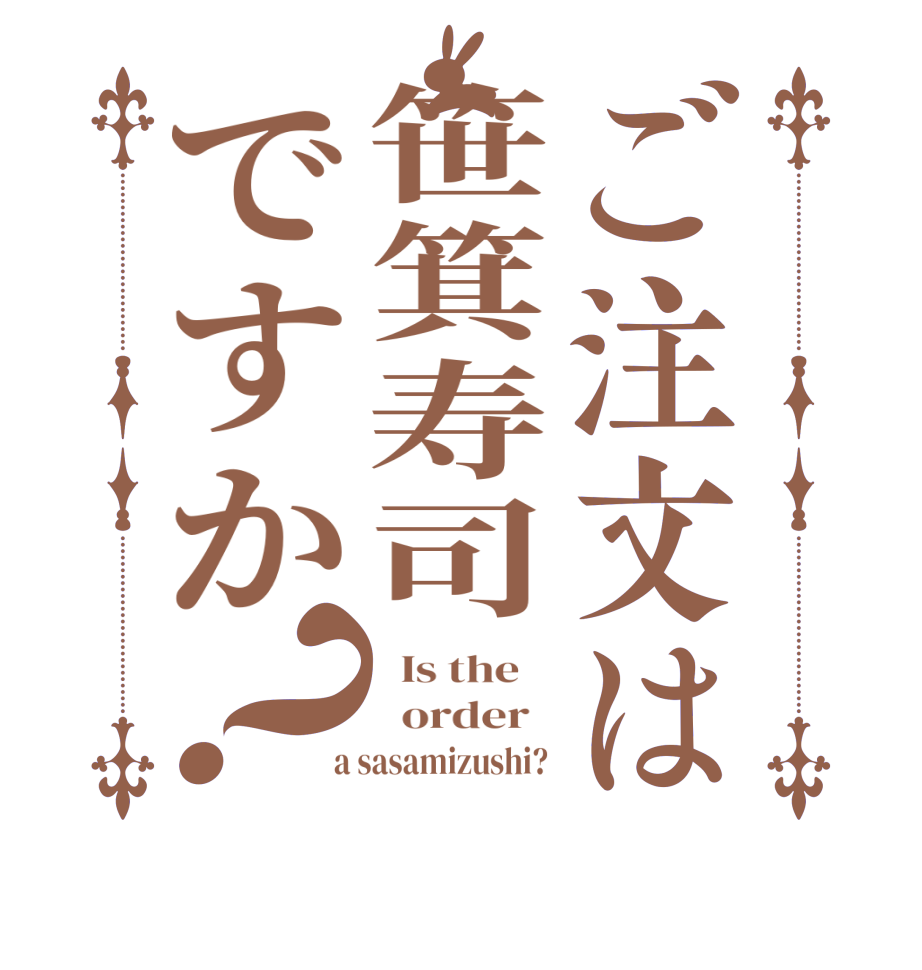 ご注文は笹箕寿司ですか？  Is the      order    a sasamizushi? 