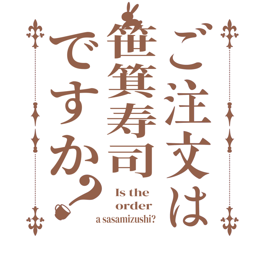 ご注文は笹箕寿司ですか？  Is the      order    a sasamizushi?  