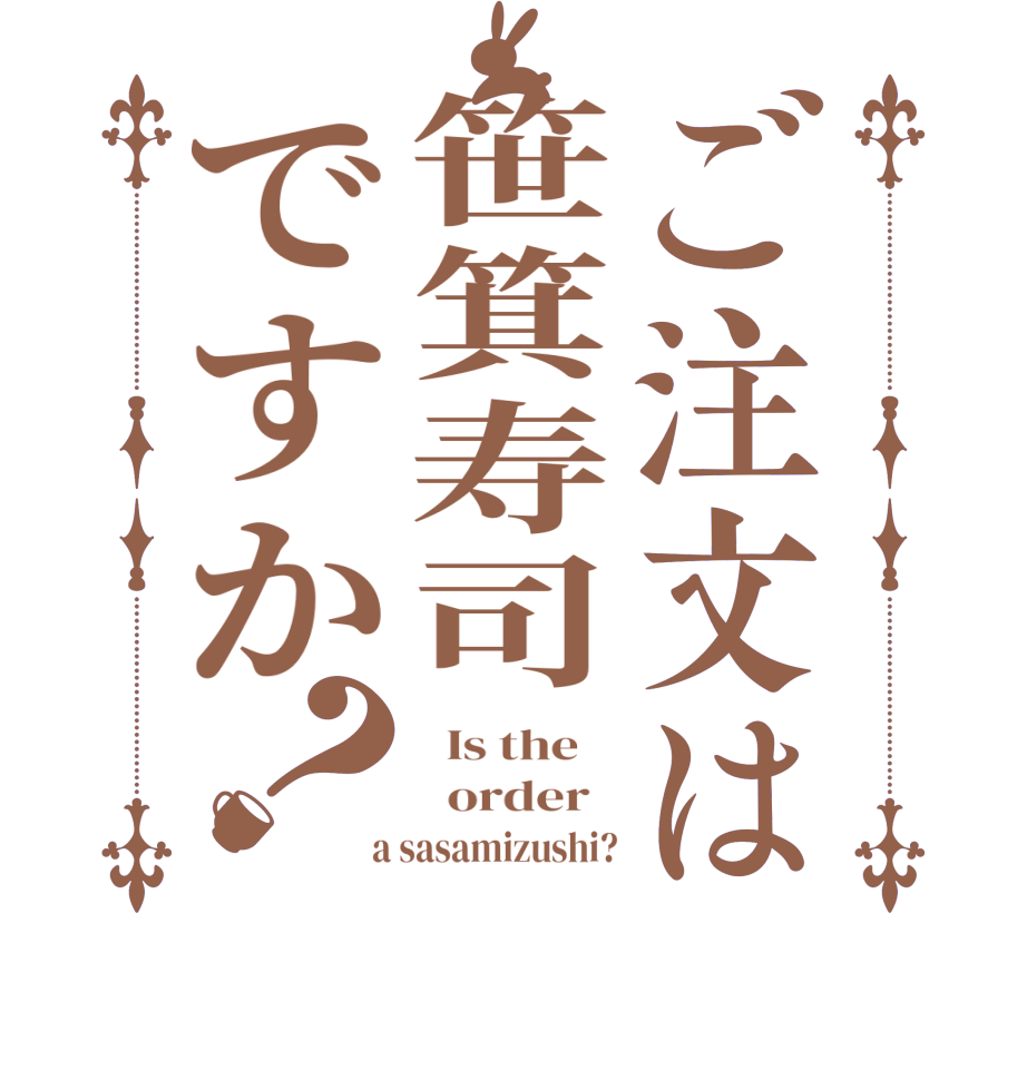 ご注文は笹箕寿司ですか？  Is the      order    a sasamizushi?