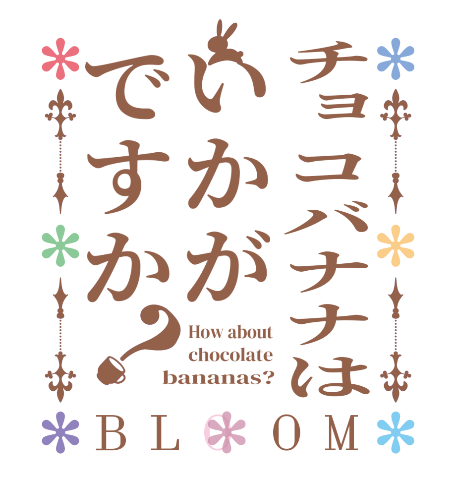 チョコバナナはいかがですか？BLOOM How about chocolate bananas?