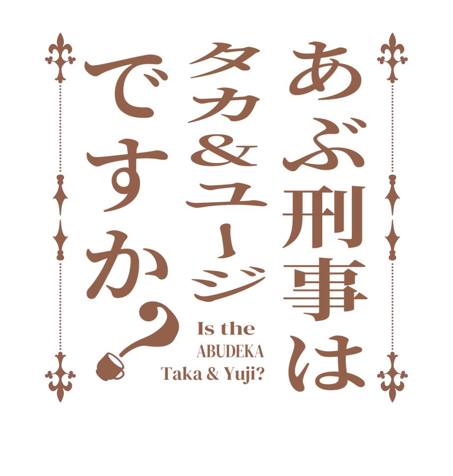 あぶ刑事はタカ&ユージですか？  Is the       ABUDEKA   Taka & Yuji?  