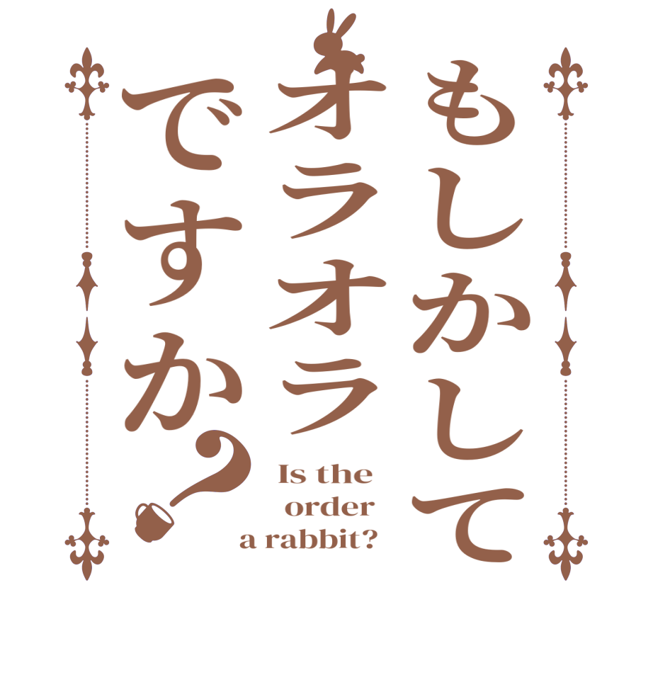 もしかしてオラオラですか？ Is the     order    a rabbit?  