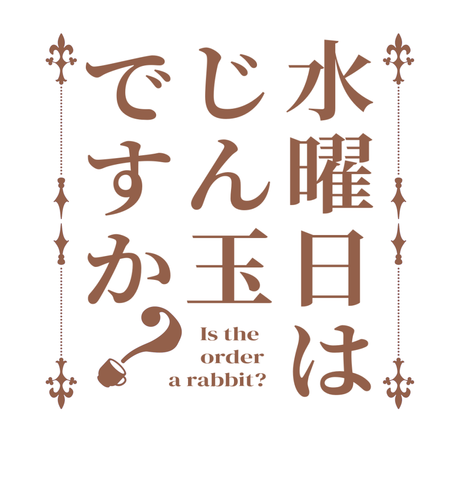 水曜日はじん玉ですか？  Is the      order    a rabbit?  