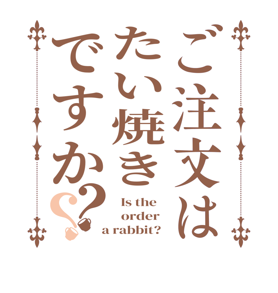 ご注文はたい焼きですか？？  Is the      order    a rabbit?  