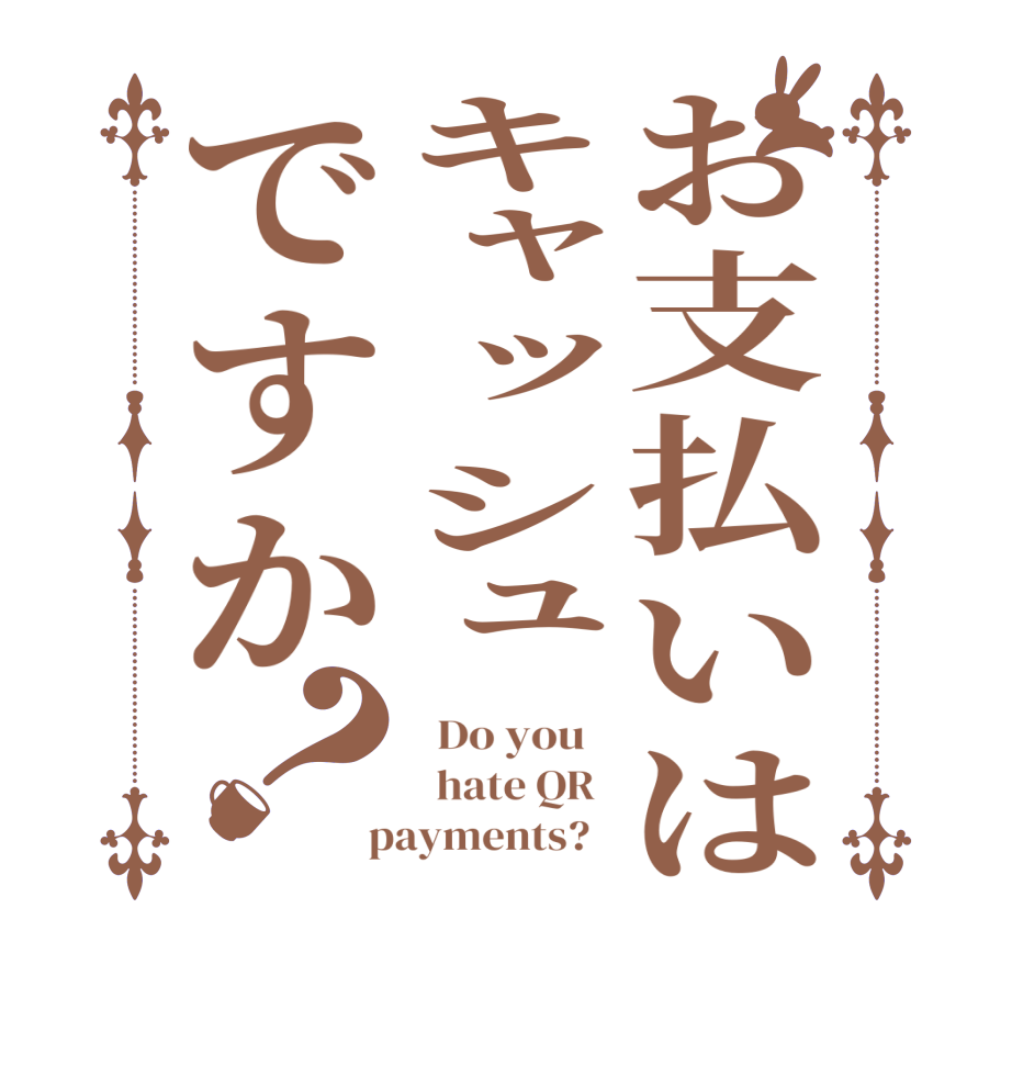 お支払いはキャッシュですか？  Do you     hate QR   payments?  