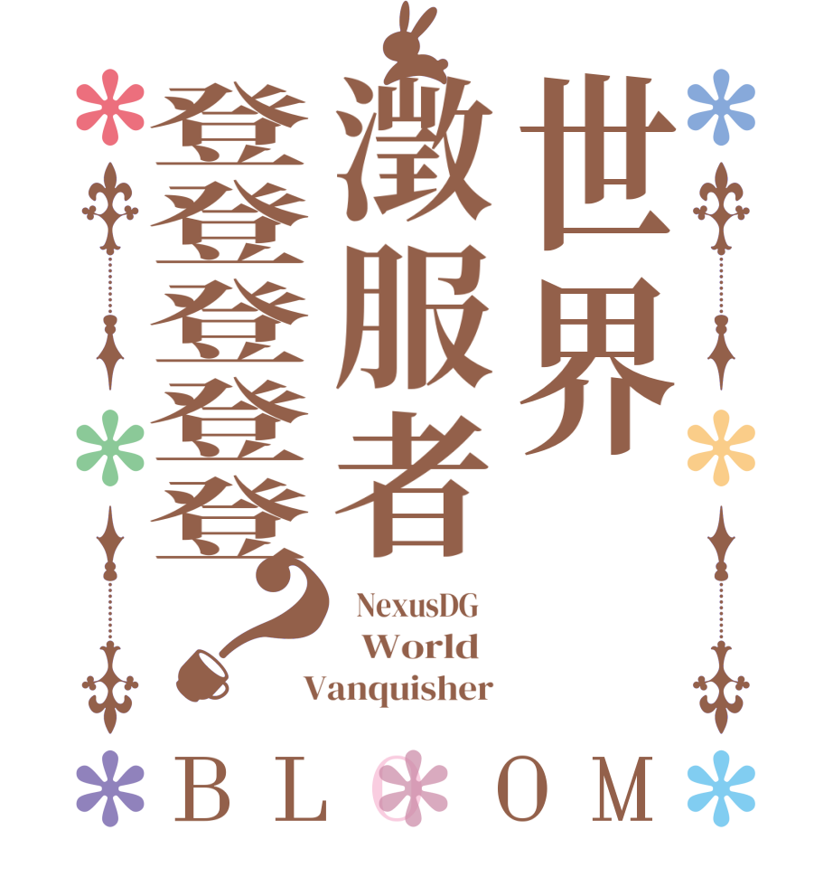 世界澂服者登登登登登？BLOOM   NexusDG      World    Vanquisher 