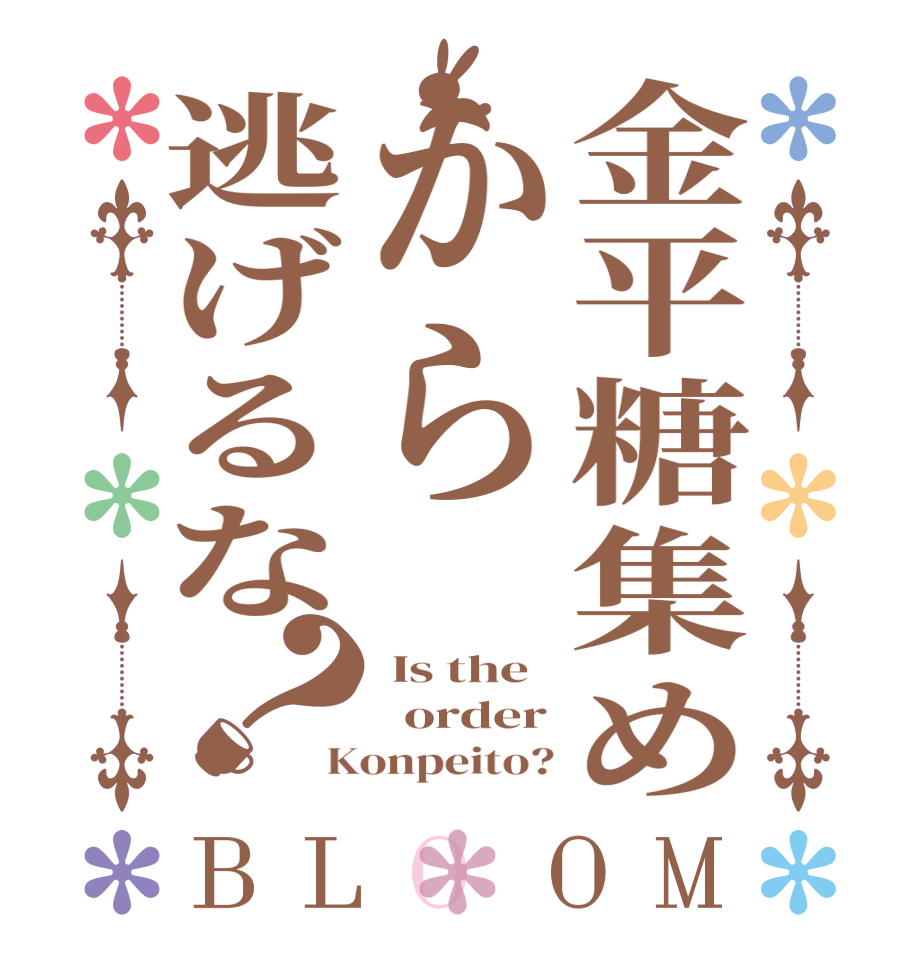 金平糖集めから逃げるな？BLOOM  Is the   order Konpeito?