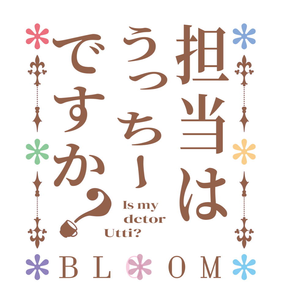 担当はうっちーですか？BLOOM   Is my      dctor  Utti?