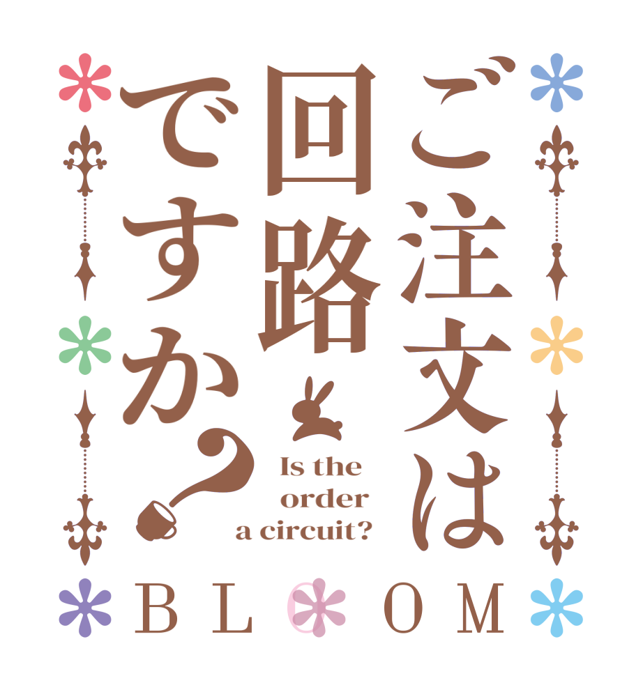 ご注文は回路ですか？BLOOM   Is the      order    a circuit?  