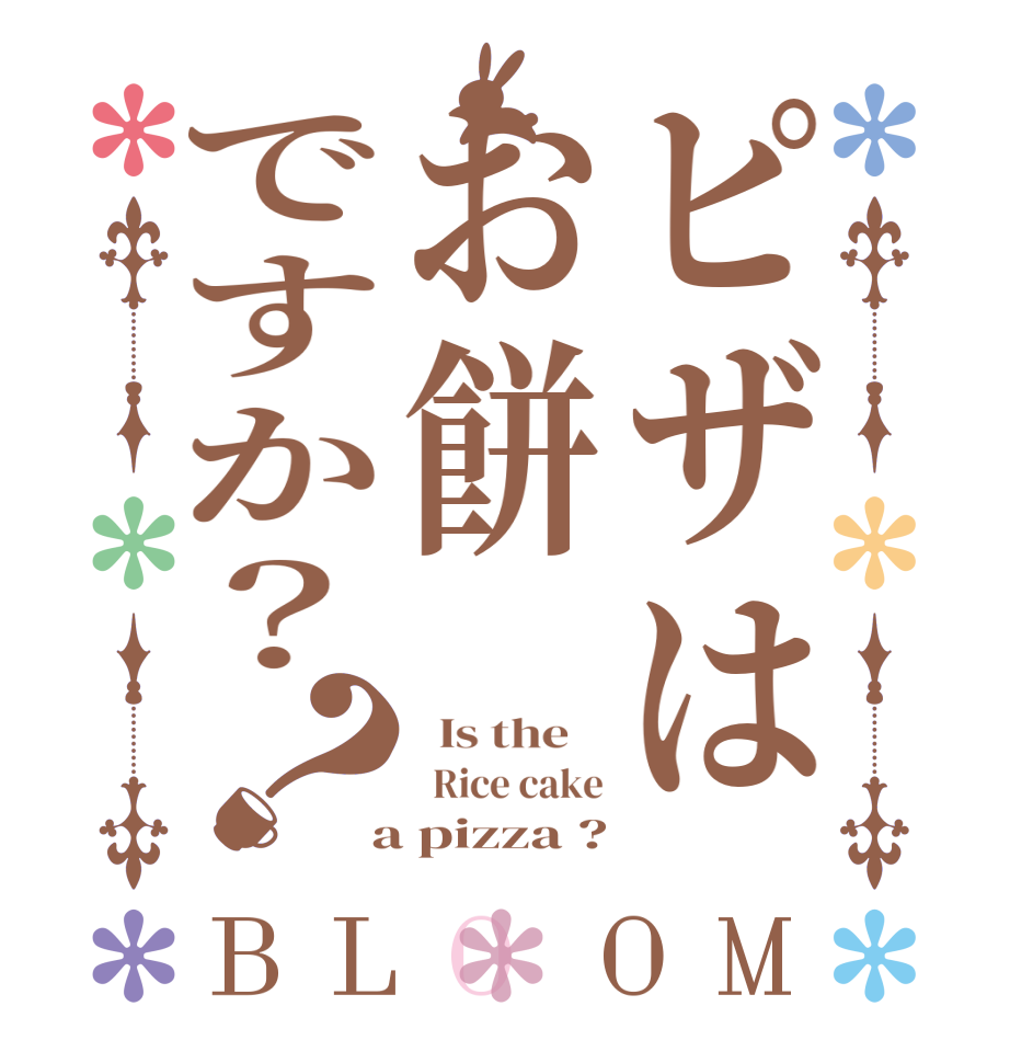 ピザはお餅ですか？？BLOOM   Is the      Rice cake  a pizza ?