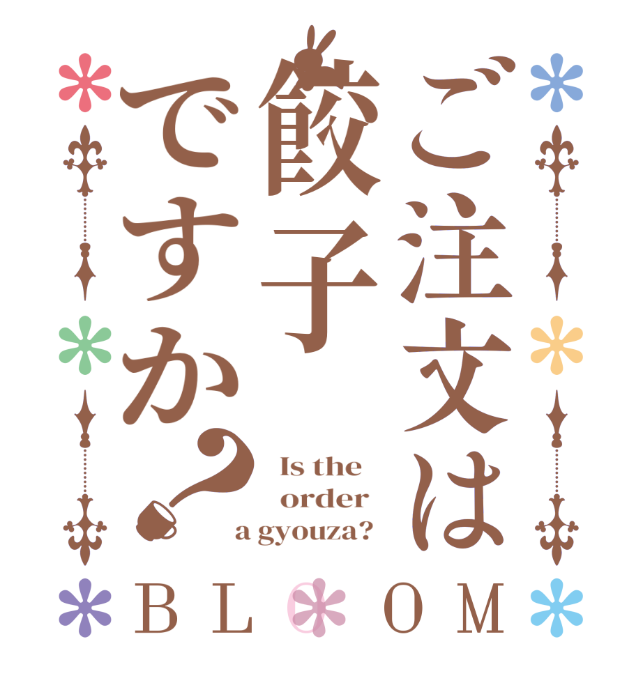 ご注文は餃子ですか？BLOOM   Is the      order    a gyouza?  