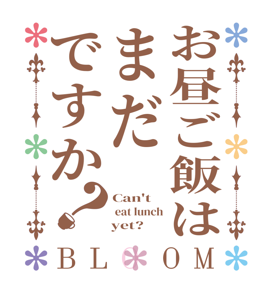 お昼ご飯はまだですか？BLOOM Can't   eat lunch     yet?