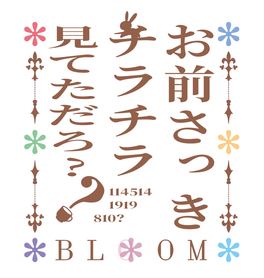 お前さっきチラチラ見てただろ?？BLOOM 114514 1919 810?