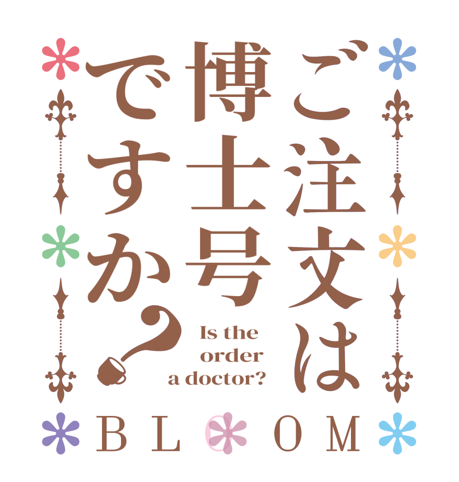 ご注文は博士号ですか？BLOOM   Is the      order    a doctor?  