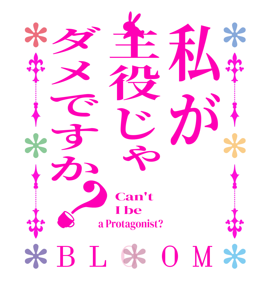 私が主役じゃダメですか？BLOOM  Can't  I be  a Protagonist?