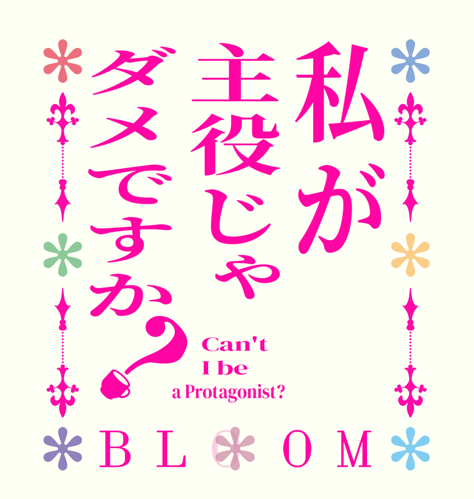 私が主役じゃダメですか？BLOOM  Can't  I be  a Protagonist?