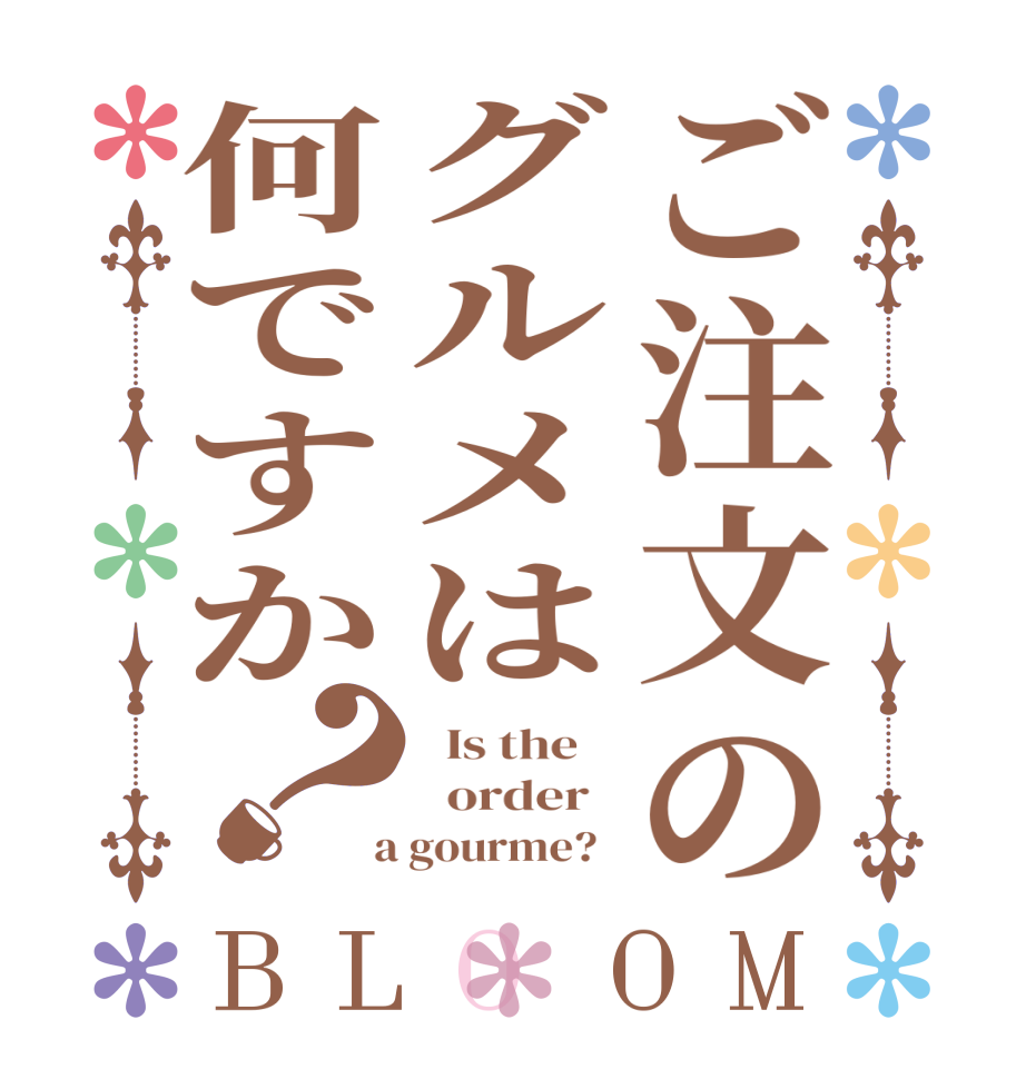 ご注文のグルメは何ですか？BLOOM   Is the      order    a gourme?  