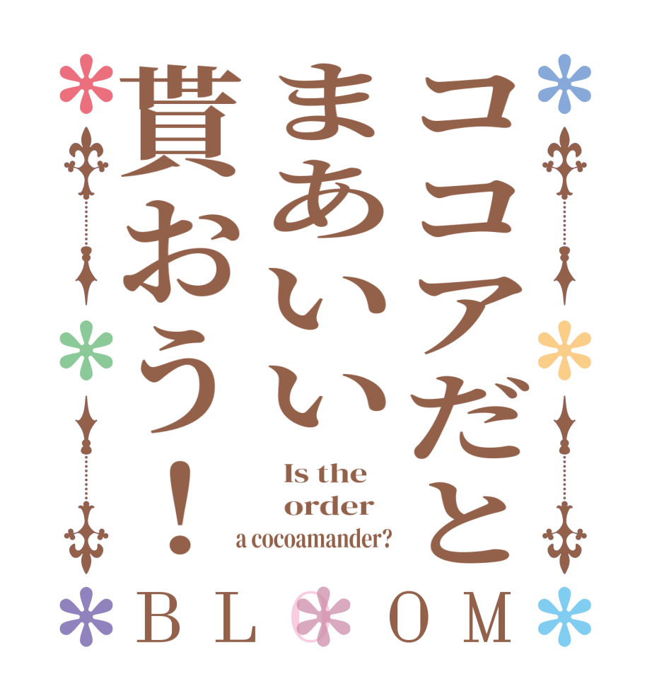 ココアだとまあいい貰おう！BLOOM   Is the      order    a cocoamander?