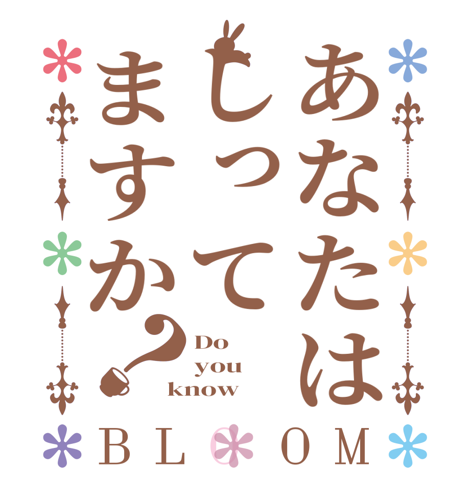 あなたはしってますか？BLOOM Do you know