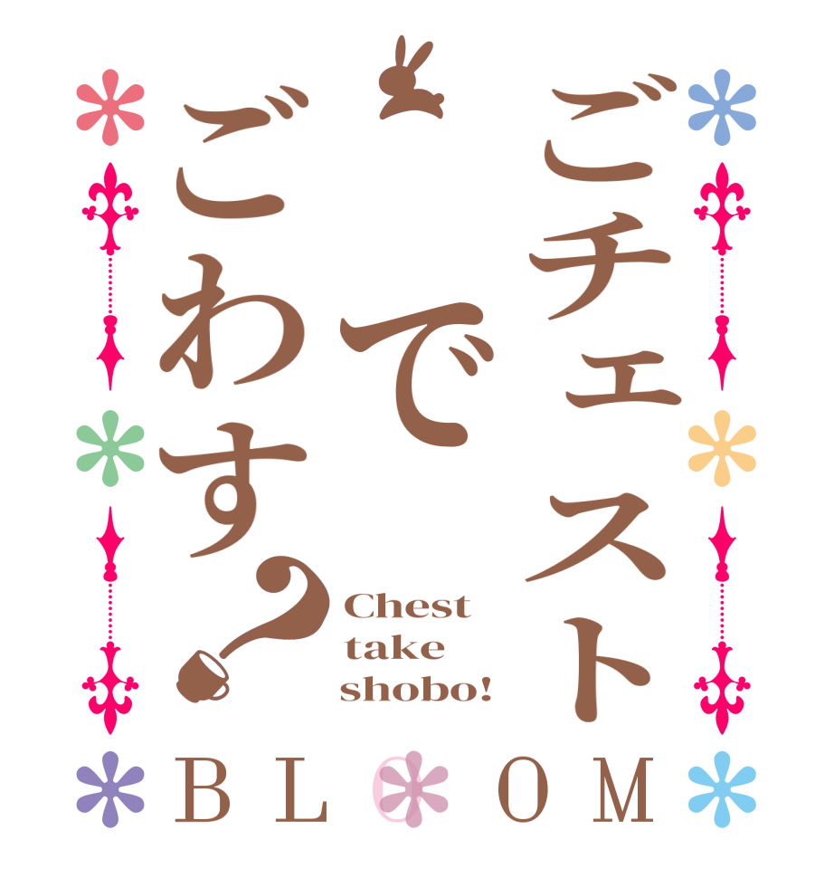 ごチェスト でごわす？BLOOM Chest take     shobo!