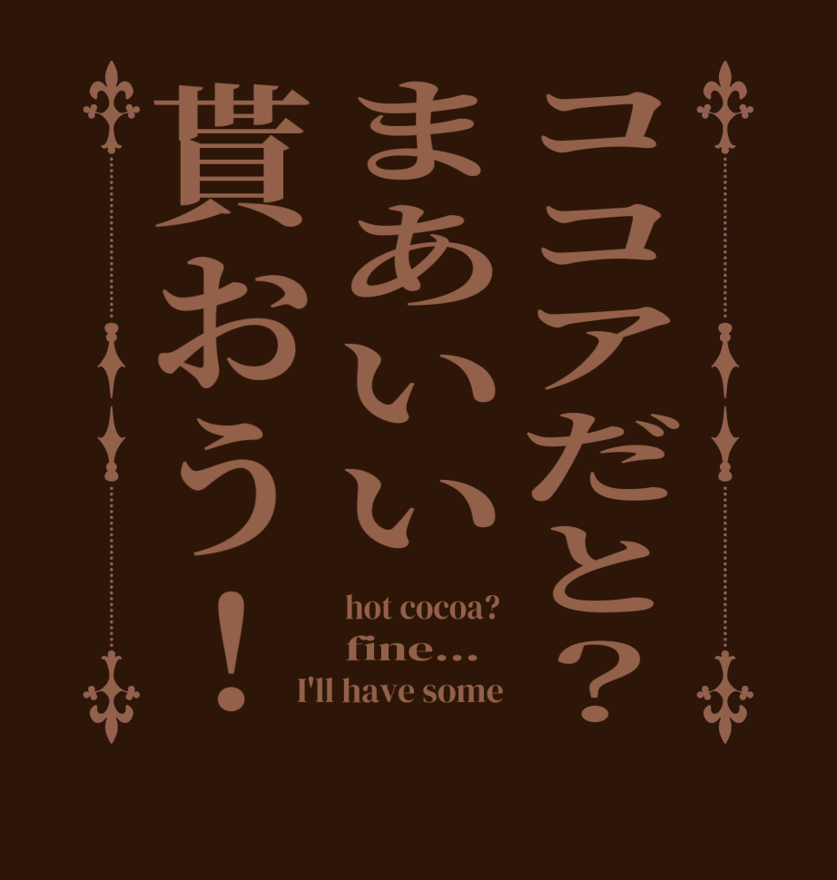 ココアだと？まあいい貰おう！hot cocoa? fine... I'll have some