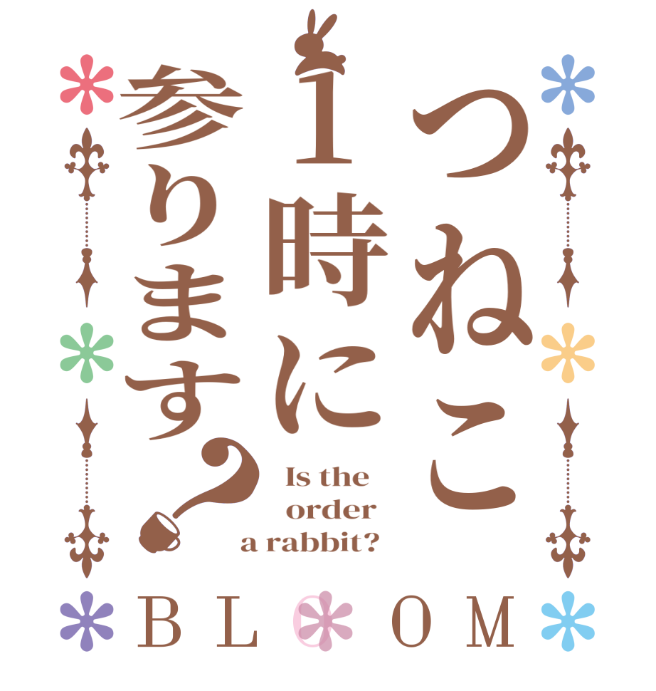 つねこ1時に参ります？BLOOM   Is the      order    a rabbit?  