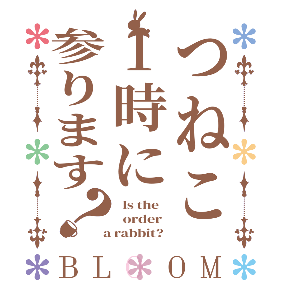 つねこ1時に参ります？BLOOM   Is the      order    a rabbit?  