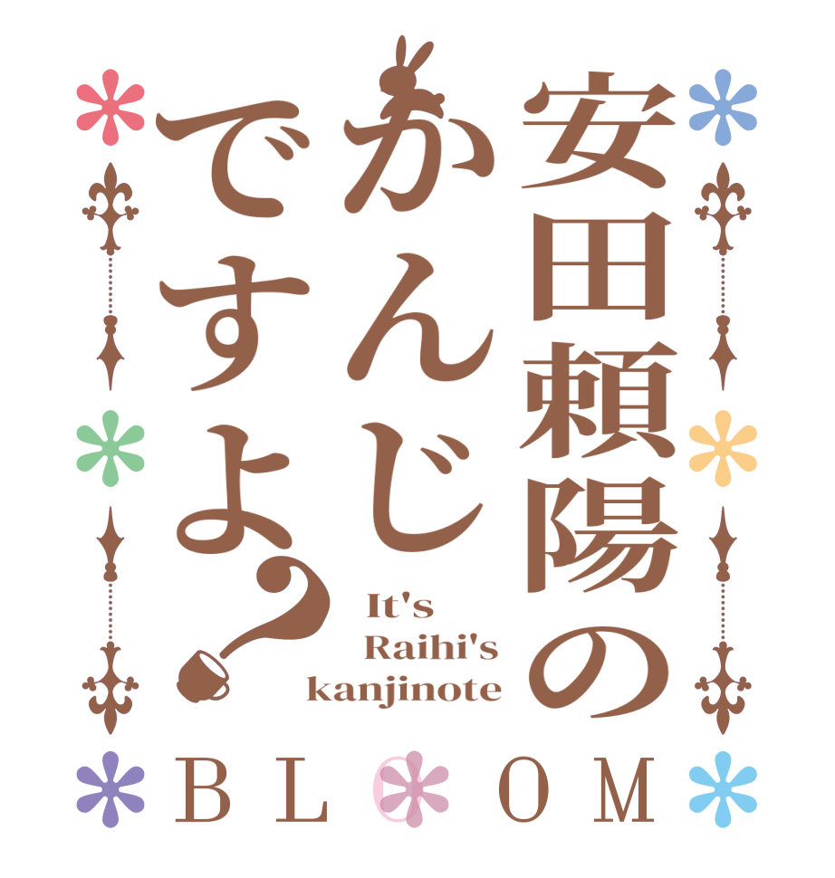 安田頼陽のかんじですよ？BLOOM   It's   Raihi's  kanjinote