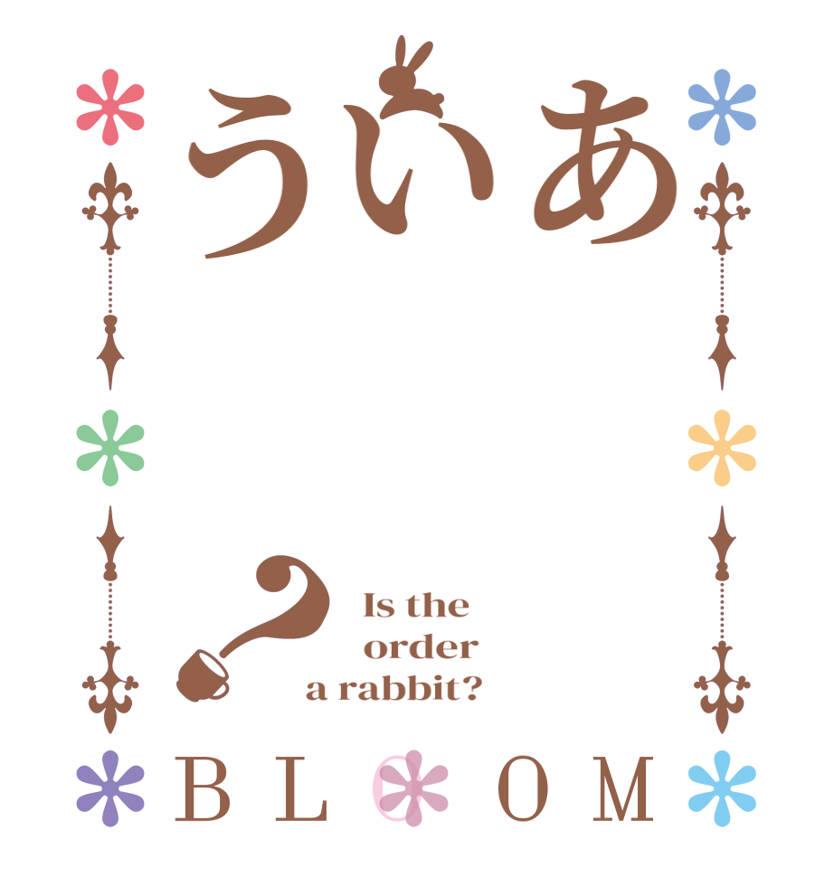 あいう？BLOOM   Is the      order    a rabbit?  