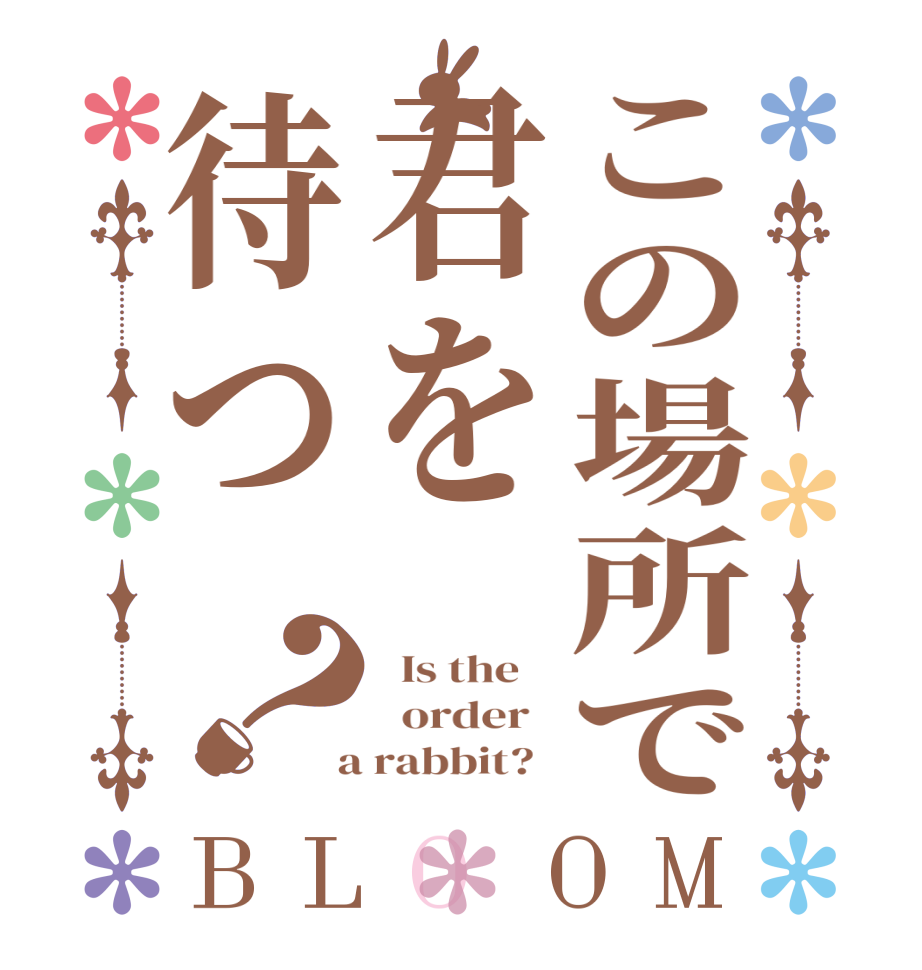 この場所で君を待つ？BLOOM   Is the      order    a rabbit?  