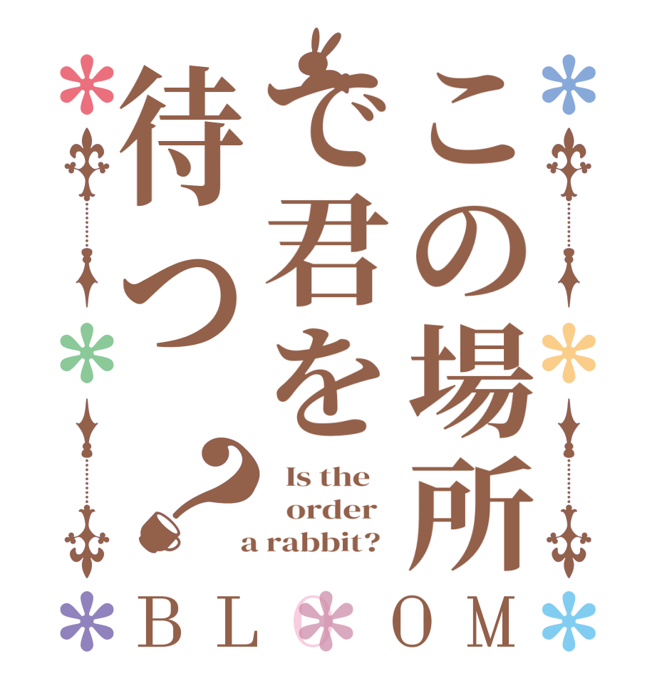 この場所で君を待つ？BLOOM   Is the      order    a rabbit?  